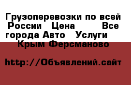 Грузоперевозки по всей России › Цена ­ 10 - Все города Авто » Услуги   . Крым,Ферсманово